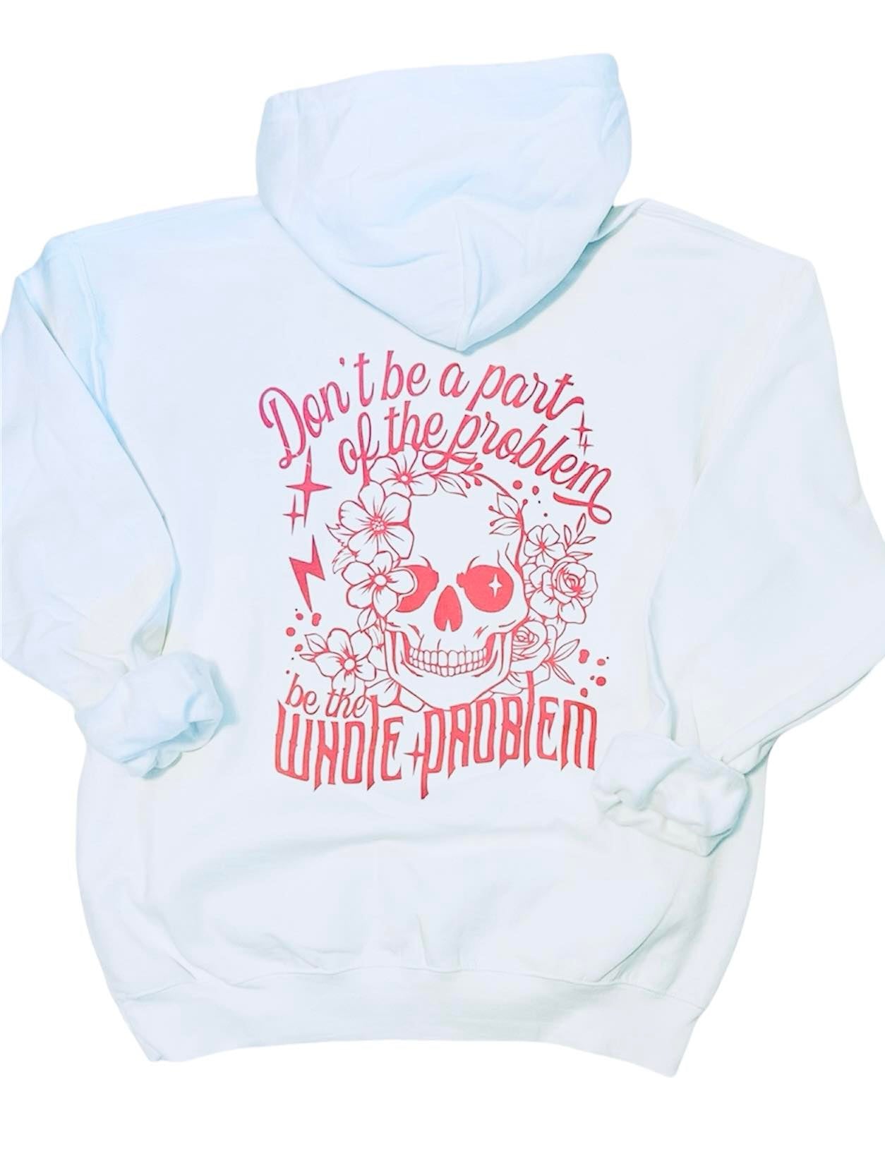 Don't Be Part of the Problem, Be the Whole Problem Hoodie