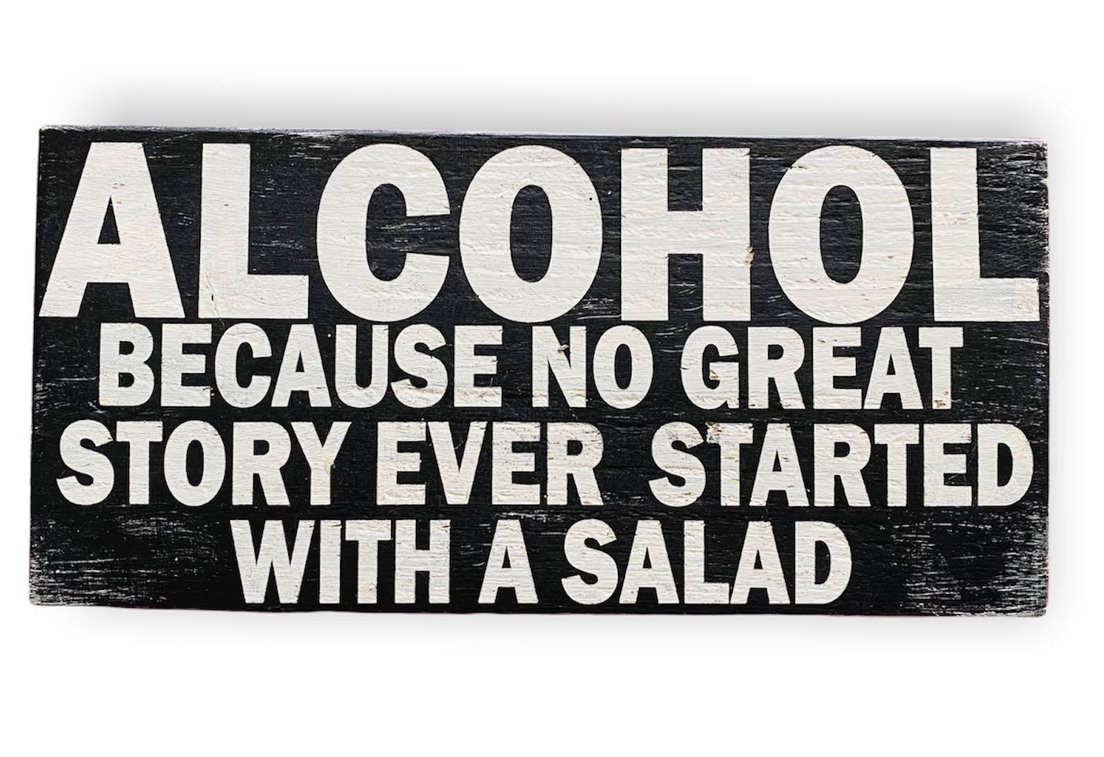 Alcohol because no great story ever started with a salad. hand painted wood sign. 