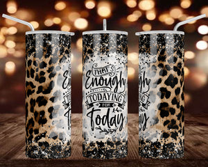 That's Enough Todaying for Today Leopard Tumbler